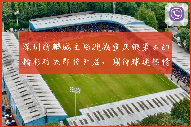 深圳新鹏城主场迎战重庆铜梁龙的精彩对决即将开启，期待球迷热情助威