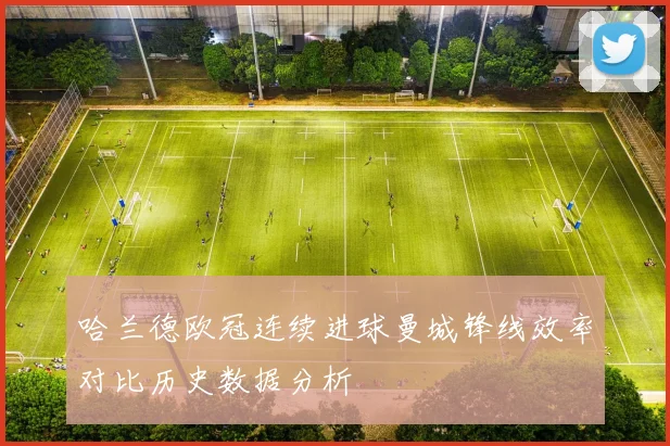哈兰德欧冠连续进球曼城锋线效率对比历史数据分析