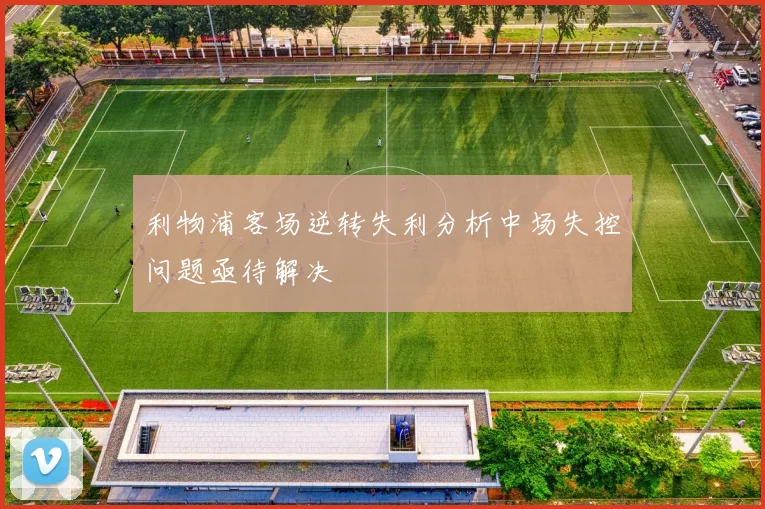 利物浦客场逆转失利分析中场失控问题亟待解决